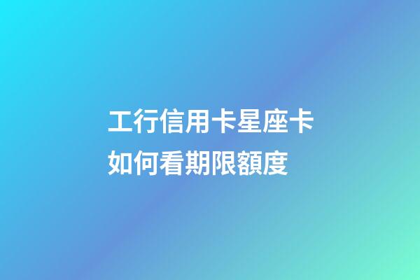 工行信用卡星座卡如何看期限額度-第1張-星座運勢-玄機派