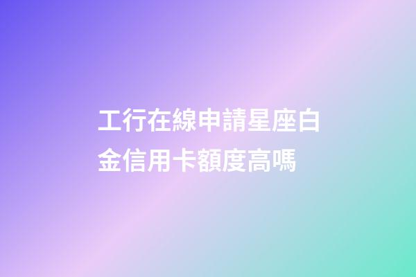 工行在線申請星座白金信用卡額度高嗎-第1張-星座運勢-玄機派