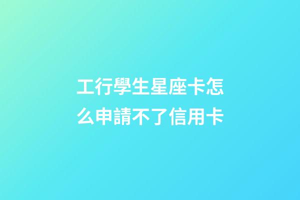 工行學生星座卡怎么申請不了信用卡-第1張-星座運勢-玄機派