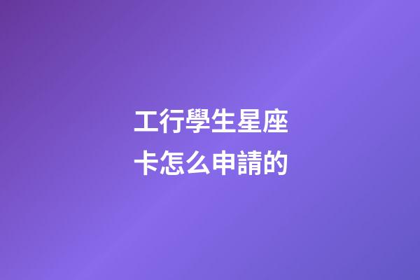工行學生星座卡怎么申請的