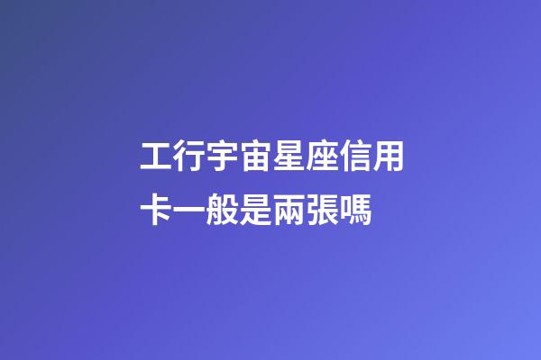 工行宇宙星座信用卡一般是兩張嗎
