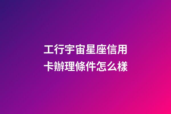 工行宇宙星座信用卡辦理條件怎么樣-第1張-星座運勢-玄機派