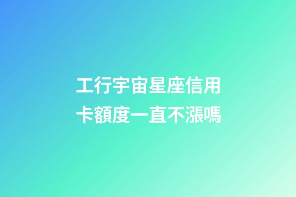 工行宇宙星座信用卡額度一直不漲嗎-第1張-星座運勢-玄機派