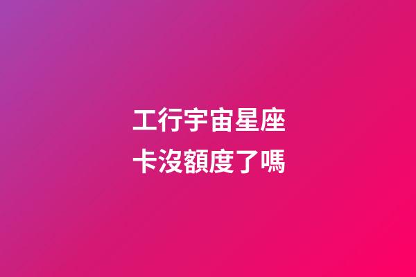 工行宇宙星座卡沒額度了嗎-第1張-星座運勢-玄機派