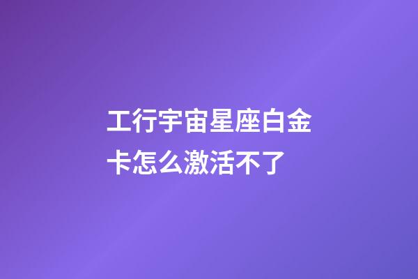 工行宇宙星座白金卡怎么激活不了-第1張-星座運(yùn)勢(shì)-玄機(jī)派