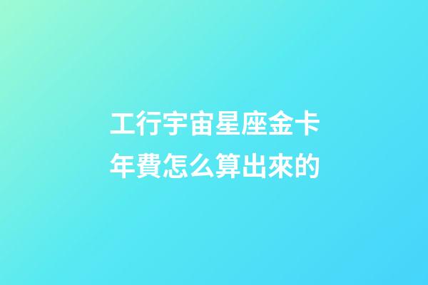 工行宇宙星座金卡年費怎么算出來的-第1張-星座運勢-玄機派