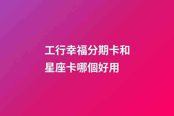 工行幸福分期卡和星座卡哪個好用-第1張-星座運勢-玄機派
