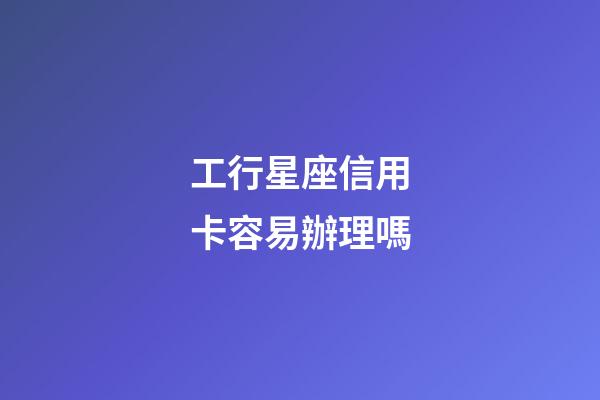 工行星座信用卡容易辦理嗎-第1張-星座運(yùn)勢(shì)-玄機(jī)派