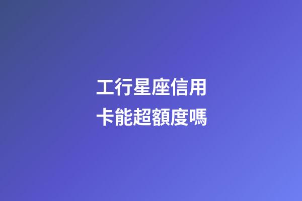 工行星座信用卡能超額度嗎-第1張-星座運勢-玄機派