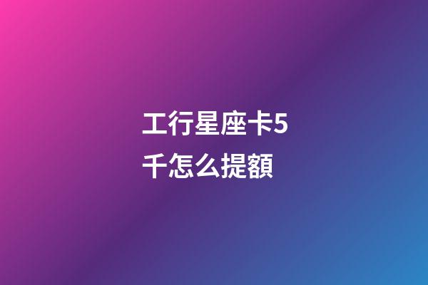 工行星座卡5千怎么提額-第1張-星座運(yùn)勢-玄機(jī)派