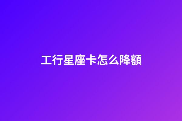 工行星座卡怎么降額