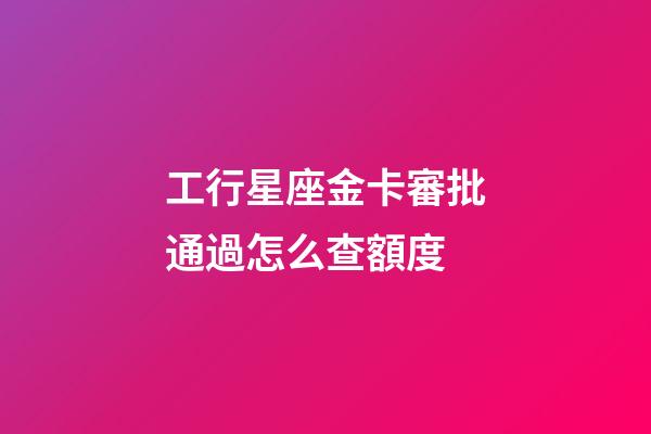 工行星座金卡審批通過怎么查額度-第1張-星座運勢-玄機派