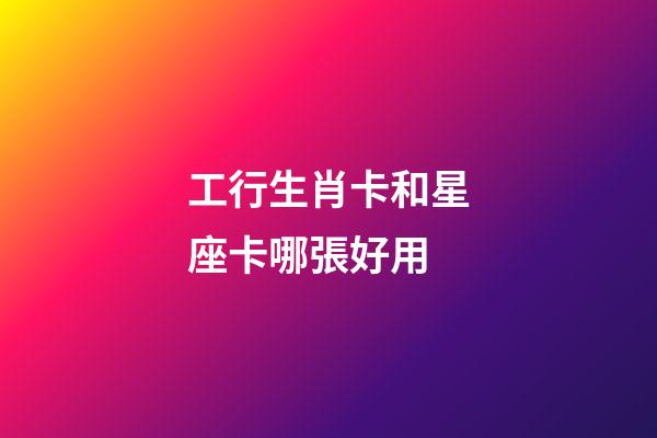 工行生肖卡和星座卡哪張好用-第1張-星座運(yùn)勢(shì)-玄機(jī)派