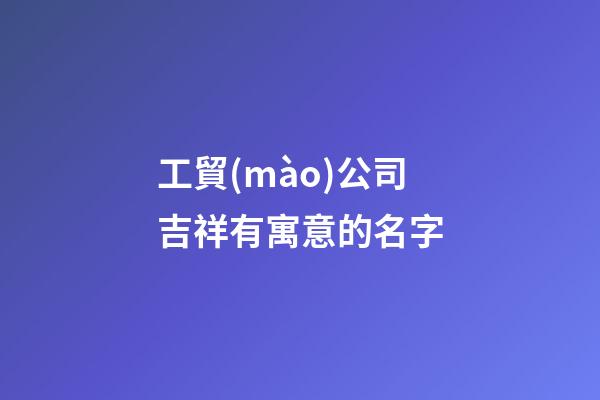 工貿(mào)公司吉祥有寓意的名字