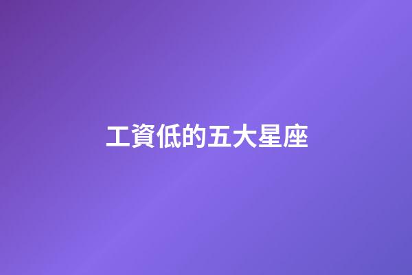 工資低的五大星座-第1張-星座運勢-玄機派