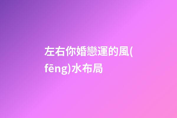 左右你婚戀運的風(fēng)水布局