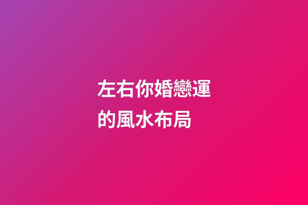 左右你婚戀運的風水布局