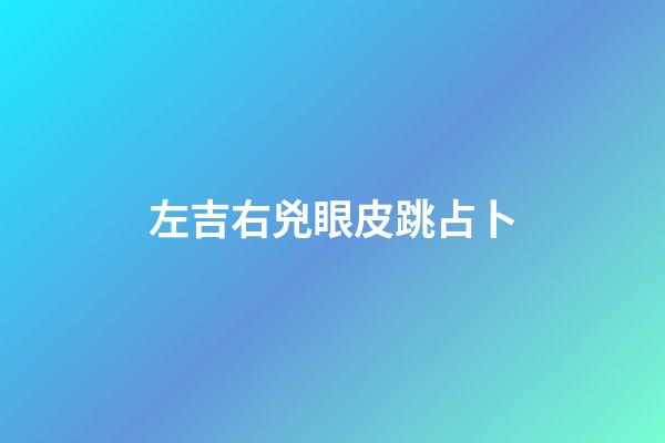 左吉右兇眼皮跳占卜（眼皮左吉右兇是真的嗎）
