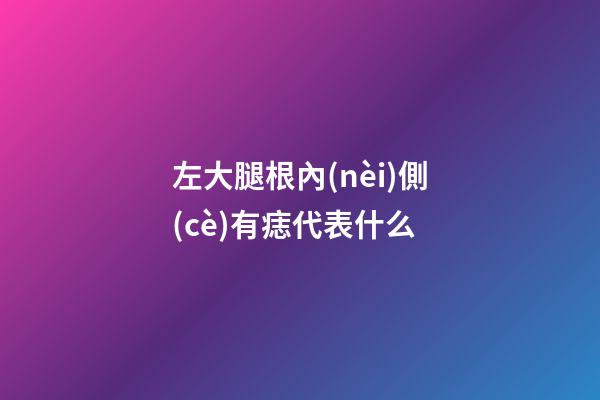 左大腿根內(nèi)側(cè)有痣代表什么