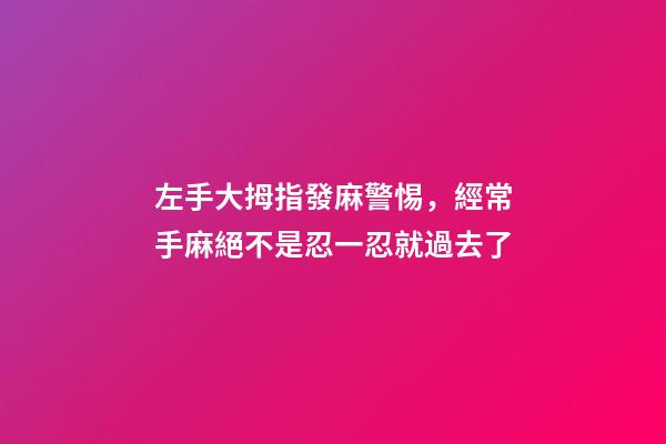 左手大拇指發麻警惕，經常手麻絕不是忍一忍就過去了-第1張-觀點-玄機派