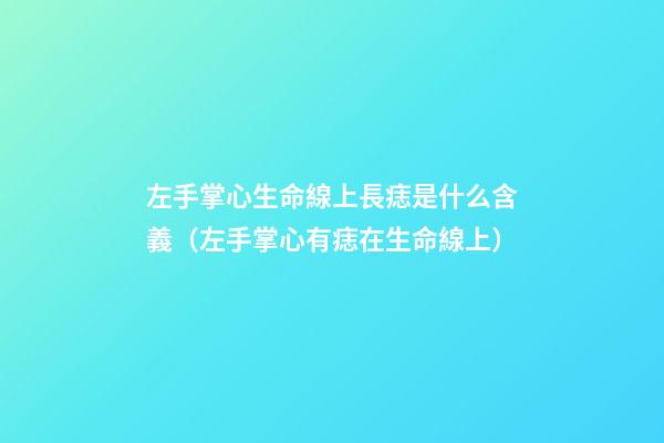 左手掌心生命線上長痣是什么含義（左手掌心有痣在生命線上）