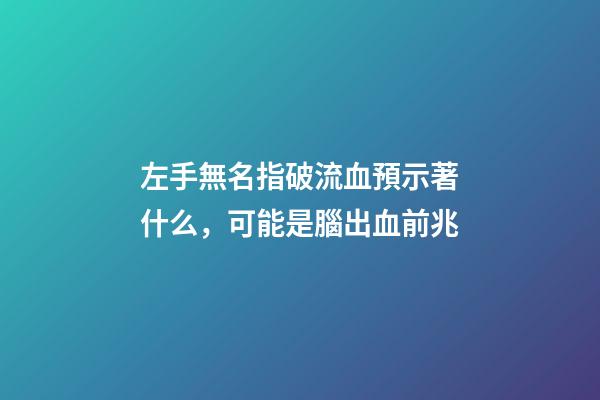 左手無名指破流血預示著什么，可能是腦出血前兆-第1張-觀點-玄機派