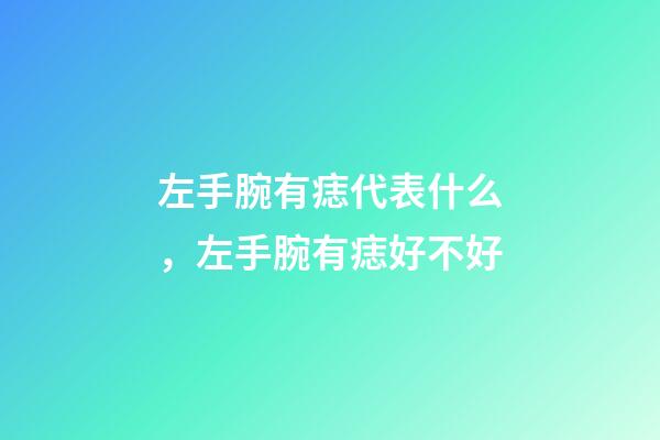 左手腕有痣代表什么，左手腕有痣好不好