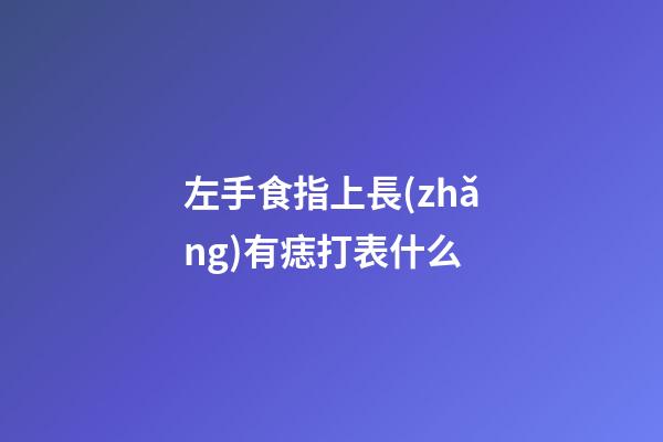 左手食指上長(zhǎng)有痣打表什么