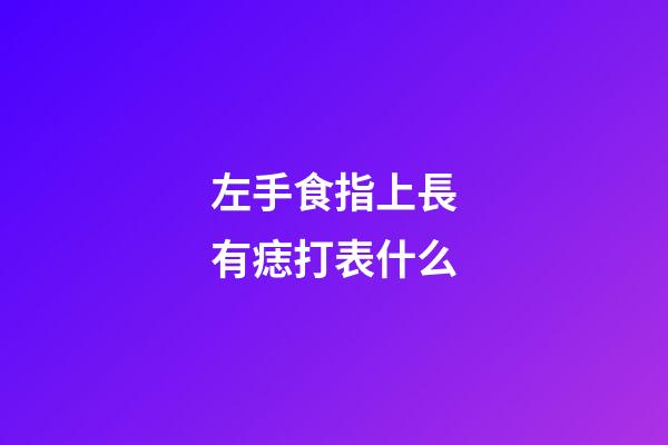 左手食指上長有痣打表什么