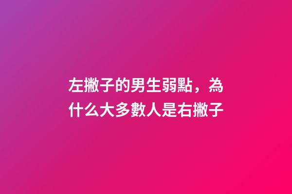 左撇子的男生弱點，為什么大多數人是右撇子-第1張-觀點-玄機派