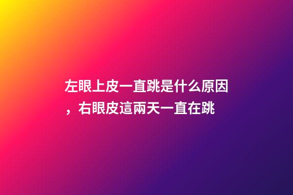 左眼上皮一直跳是什么原因，右眼皮這兩天一直在跳-第1張-觀點-玄機派