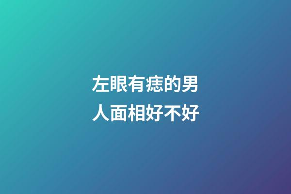 左眼有痣的男人面相好不好