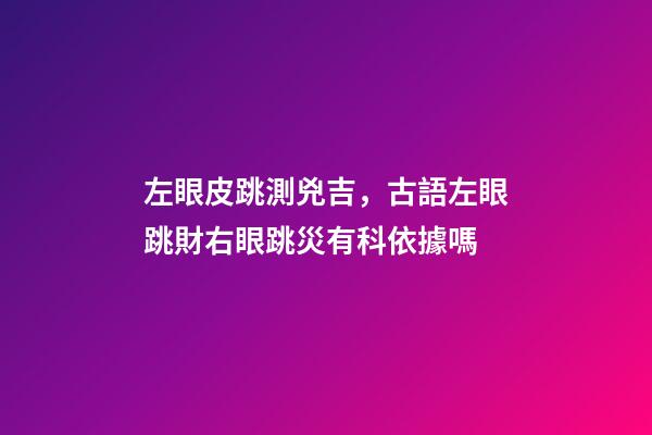 左眼皮跳測兇吉，古語左眼跳財右眼跳災有科依據嗎-第1張-觀點-玄機派