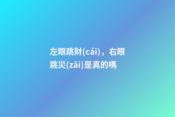 左眼跳財(cái)，右眼跳災(zāi)是真的嗎