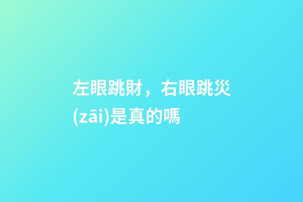 左眼跳財，右眼跳災(zāi)是真的嗎