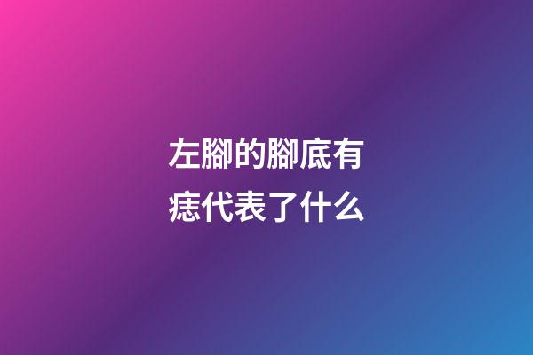 左腳的腳底有痣代表了什么?