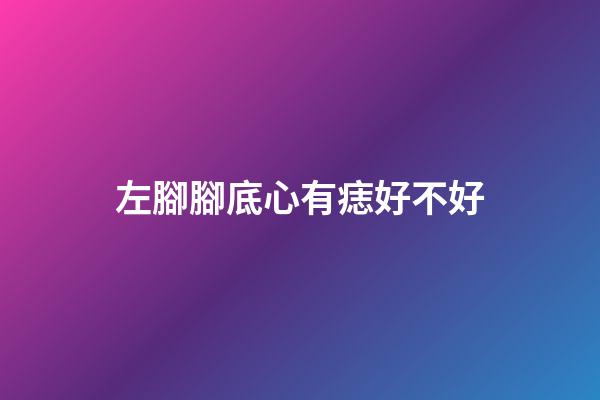 左腳腳底心有痣好不好