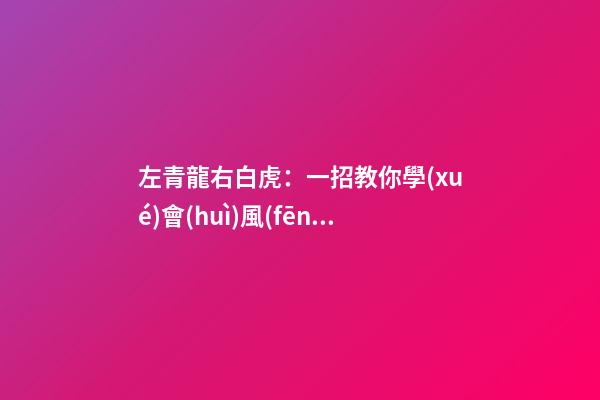 左青龍右白虎：一招教你學(xué)會(huì)風(fēng)水中的“四靈山訣”