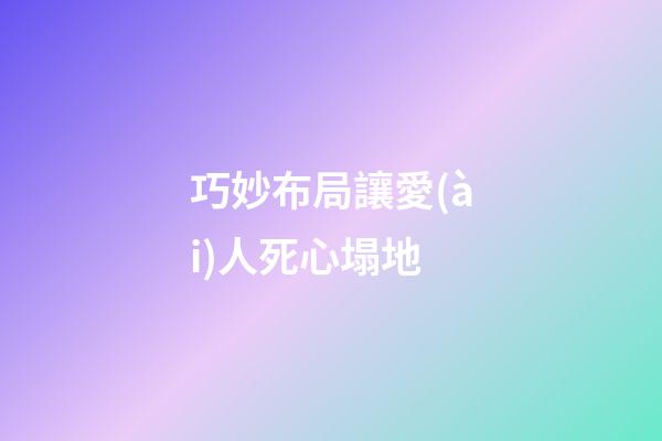 巧妙布局讓愛(ài)人死心塌地