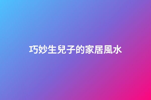 巧妙生兒子的家居風水