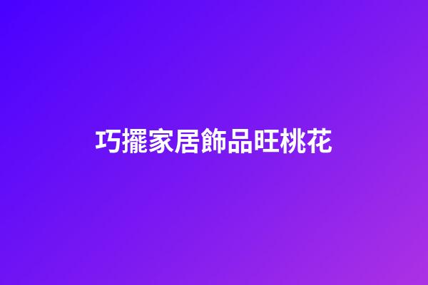 巧擺家居飾品旺桃花
