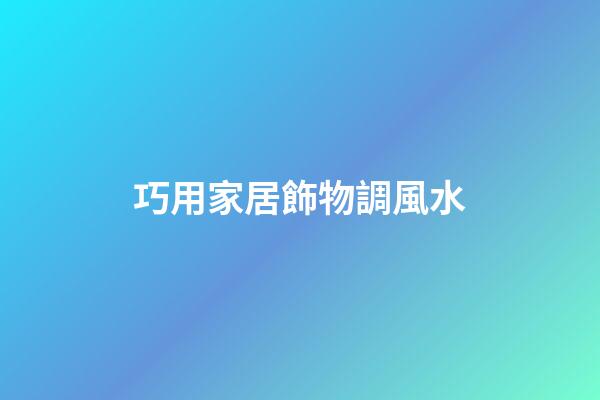 巧用家居飾物調風水