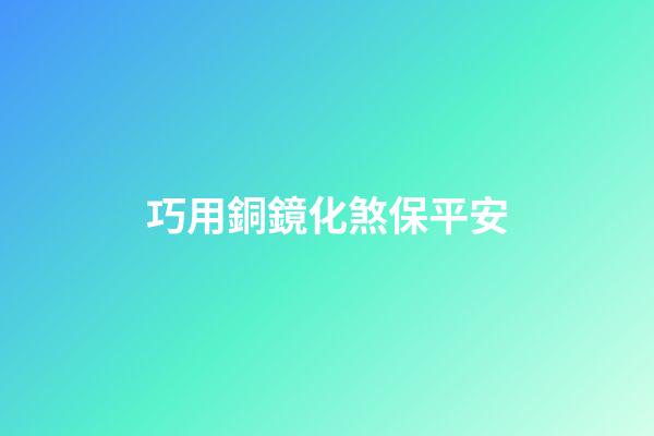 巧用銅鏡化煞保平安