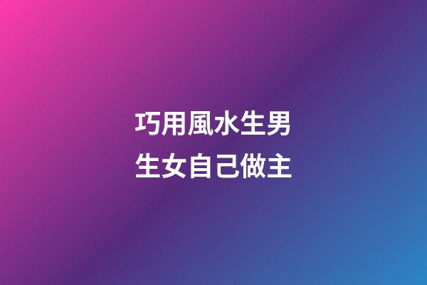 巧用風水生男生女自己做主