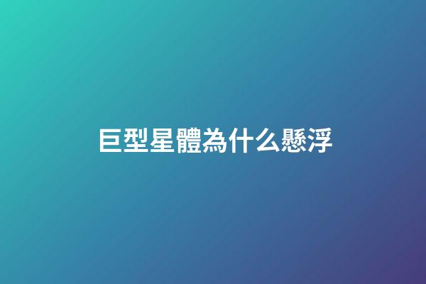 巨型星體為什么懸浮-第1張-星座運勢-玄機派