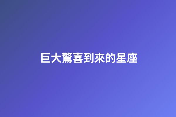 巨大驚喜到來的星座-第1張-星座運勢-玄機派