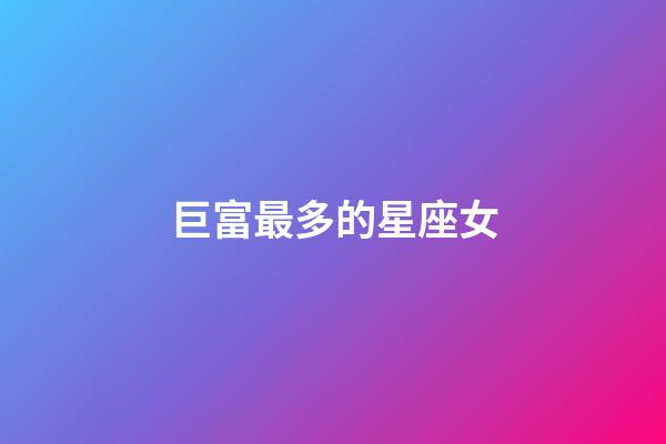 巨富最多的星座女-第1張-星座運勢-玄機派