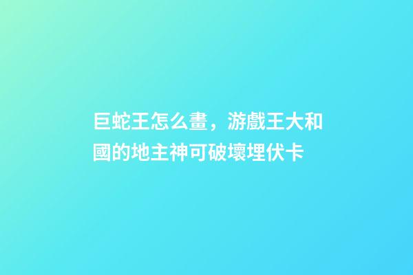 巨蛇王怎么畫，游戲王大和國的地主神可破壞埋伏卡-第1張-觀點-玄機派