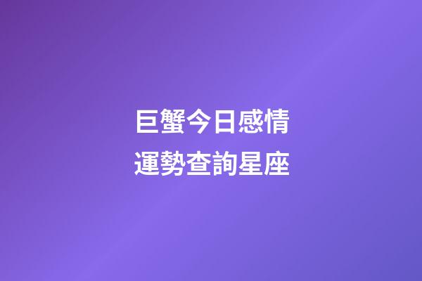 巨蟹今日感情運勢查詢星座-第1張-星座運勢-玄機派
