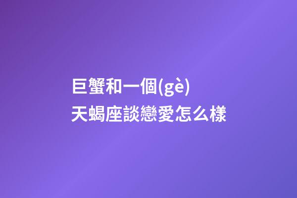 巨蟹和一個(gè)天蝎座談戀愛怎么樣-第1張-星座運(yùn)勢(shì)-玄機(jī)派